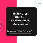 Anksiyetesi Olanlara Söylenmemesi Gerekenler