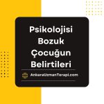 Psikolojisi Bozuk Çocuğun Belirtileri