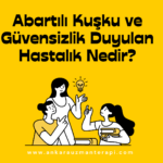 Abartılı Kuşku ve Güvensizlik Duyulan Hastalık Nedir?