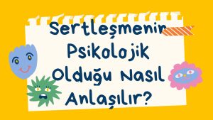 Sertleşme Psikolojik Olduğu Nasıl Anlaşılır?