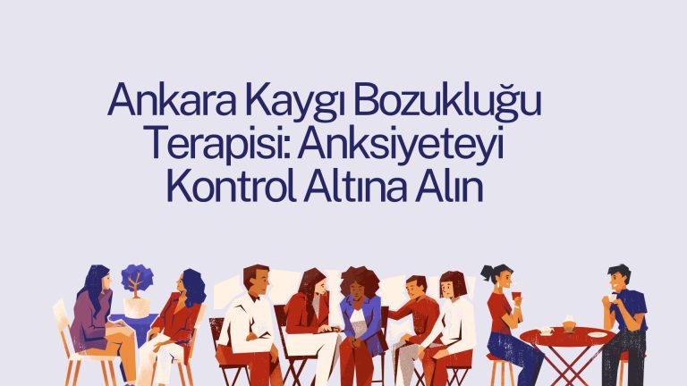 Ankara Kaygı Bozukluğu Terapisi: Anksiyeteyi Kontrol Altına Alın