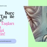 Hangi Burç Hangi Taş ile Uyumlu? Doğru Taşları Seçerek Enerjinizi Yükseltin!