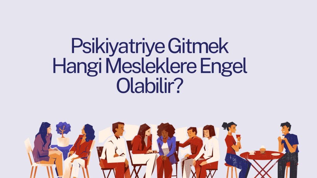 Psikiyatriye Gitmek Hangi Mesleklere Engel Olabilir?