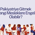 Psikiyatriye Gitmek Hangi Mesleklere Engel Olabilir?