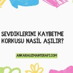 sevdiklerini kaybetme korkusu nasil asilir
