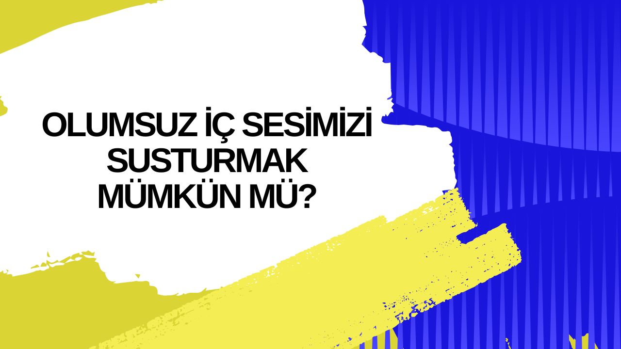 Olumsuz İç Sesİmİzİ Susturmak Mümkün mü?