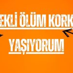 Sürekli Ölüm Korkusu Yaşıyorum