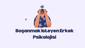 Boşanmak İsteyen Erkek Psikolojisi