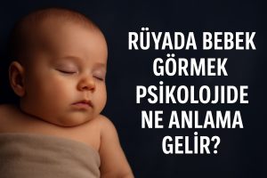 Rüyada Bebek Görmek Psikolojide Ne Anlama Gelir?
